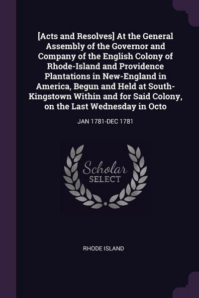 [Acts and Resolves] At the General Assembly of the Governor and Company of the English Colony of Rhode-Island and Providence Plantations in New-England in America, Begun and Held at South-Kingstown Within and for Said Colony, on the Last Wednesday in Octo