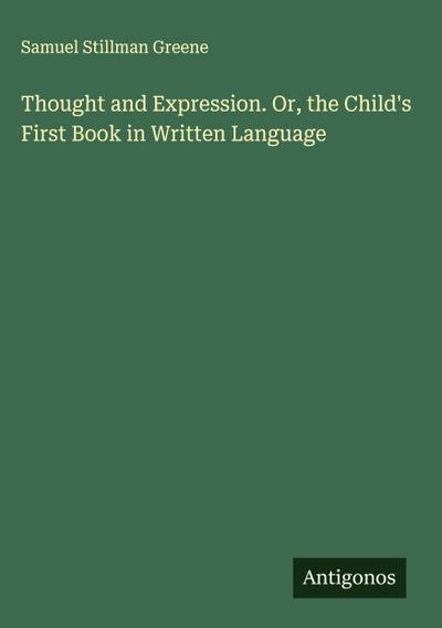 Thought and Expression. Or, the Child’s First Book in Written Language