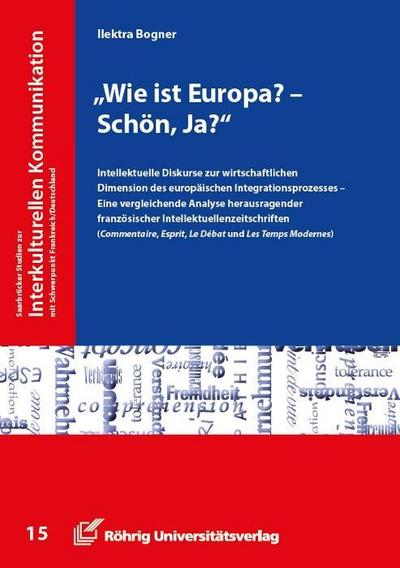 "Wie ist Europa? - Schön, ja?": Intellektuelle Diskurse zur wirtschaftlichen Dimension des europäischen Integrationsprozesses - Eine vergleichende ... / Mit Schwerpunkt Deutschland /Frankreich)