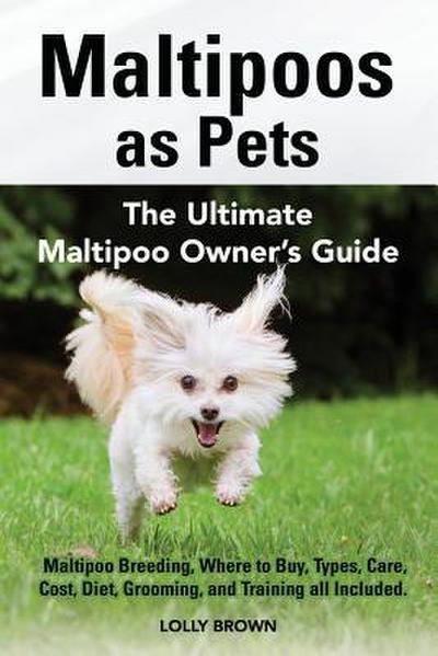 Maltipoos as Pets: Maltipoo Breeding, Where to Buy, Types, Care, Cost, Diet, Grooming, and Training all Included. The Ultimate Maltipoo O