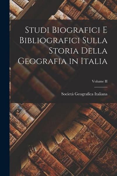Studi Biografici e Bibliografici Sulla Storia Della Geografia in Italia; Volume II