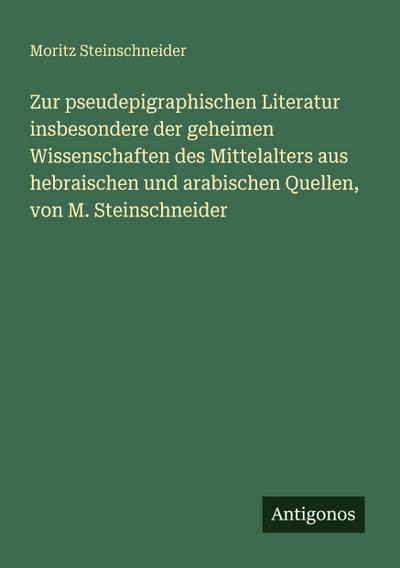 Zur pseudepigraphischen Literatur insbesondere der geheimen Wissenschaften des Mittelalters aus hebraischen und arabischen Quellen, von M. Steinschneider
