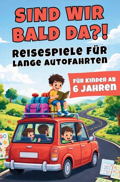 Sind wir bald da?! - Reisespiele für lange Autofahrten mit Kindern ab 6 Jahren
