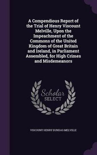 A   Compendious Report of the Trial of Henry Viscount Melville, Upon the Impeachment of the Commons of the United Kingdom of Great Britain and Ireland