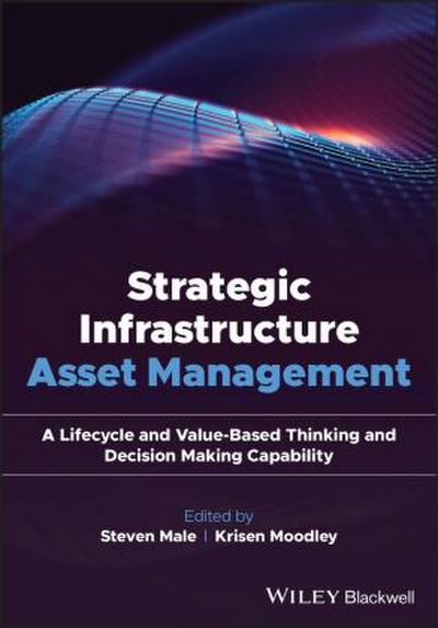 Strategic Infrastructure Asset Management: A Lifecycle and Value-Based Thinking and Decision Making Capability