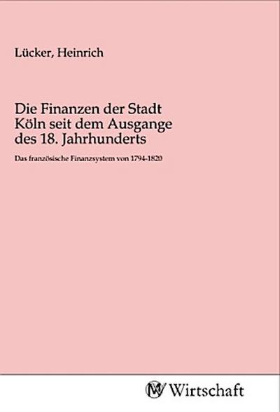 Die Finanzen der Stadt Köln seit dem Ausgange des 18. Jahrhunderts