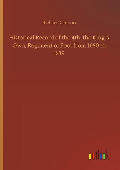 Historical Record of the 4th, the King´s Own, Regiment of Foot from 1680 to 1839