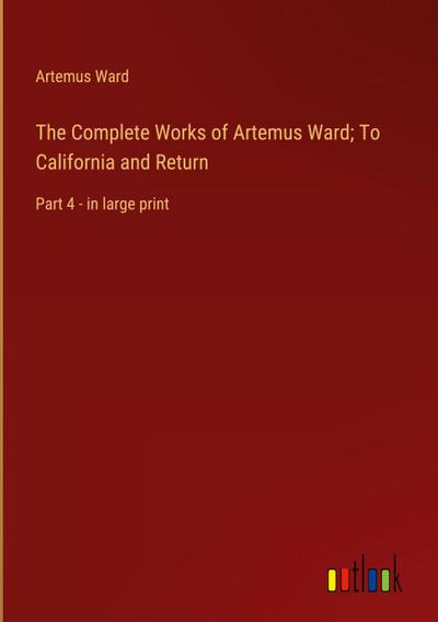 The Complete Works of Artemus Ward; To California and Return