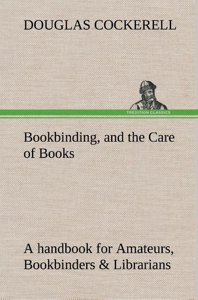 Bookbinding, and the Care of Books A handbook for Amateurs, Bookbinders & Librarians