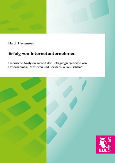 Erfolg von Internetunternehmen: Empirische Analysen anhand der Befragungsergebnisse von Unternehmen, Investoren und Beratern in Deutschland
