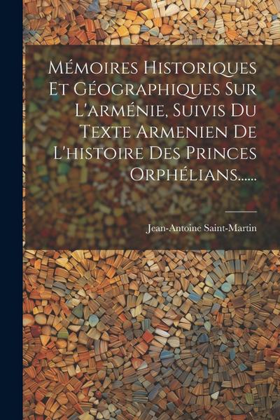 Mémoires Historiques Et Géographiques Sur L’arménie, Suivis Du Texte Armenien De L’histoire Des Princes Orphélians......