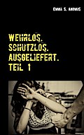 Wehrlos. Schutzlos. Ausgeliefert. Teil 1: Mein Leben in der Hölle