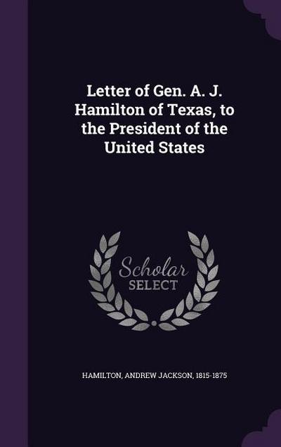 Letter of Gen. A. J. Hamilton of Texas, to the President of the United States