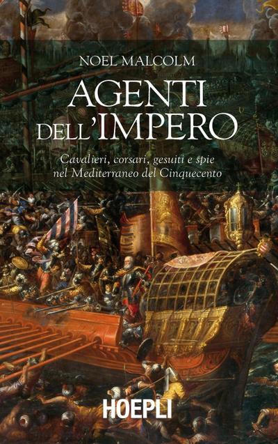 Agenti dell’Impero. Cavalieri, corsari, gesuiti e spie nel Mediterraneo del Cinquecento