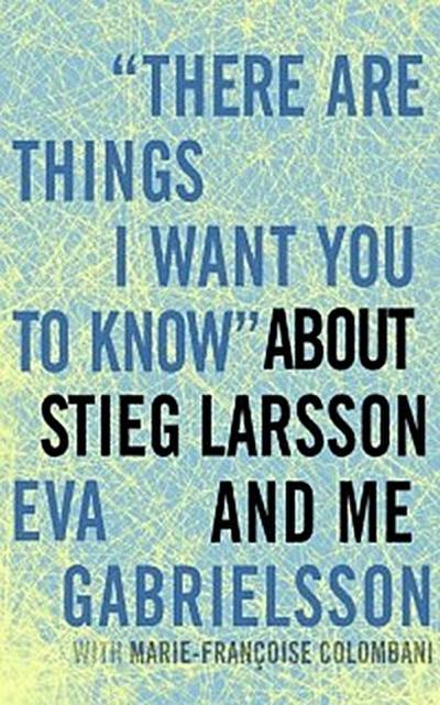 &quote;There Are Things I Want You to Know&quote; about Stieg Larsson and Me