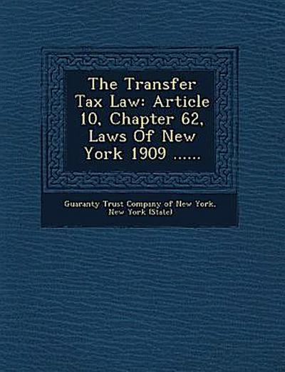 The Transfer Tax Law: Article 10, Chapter 62, Laws of New York 1909 ......