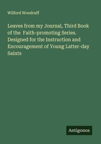 Leaves from my Journal, Third Book of the  Faith-promoting Series. Designed for the Instruction and Encouragement of Young Latter-day Saints