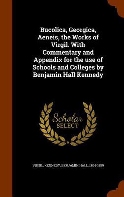 Bucolica, Georgica, Aeneis, the Works of Virgil. With Commentary and Appendix for the use of Schools and Colleges by Benjamin Hall Kennedy