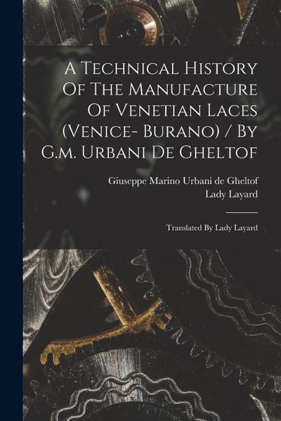 A Technical History Of The Manufacture Of Venetian Laces (venice- Burano) / By G.m. Urbani De Gheltof; Translated By Lady Layard