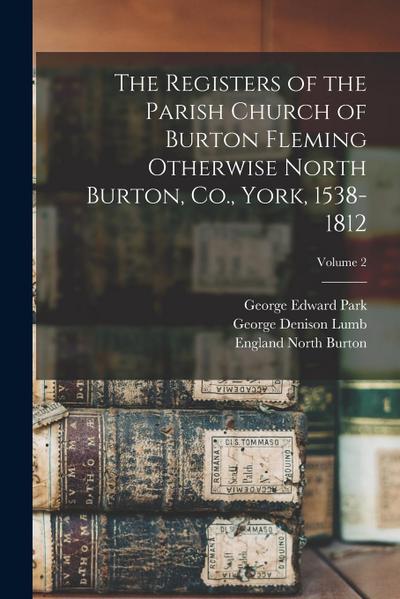The Registers of the Parish Church of Burton Fleming Otherwise North Burton, Co., York, 1538-1812; Volume 2