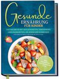 Gesunde Ernährung für Kinder: Das Kochbuch mit den leckersten, stressfreien Lieblingsrezepten, die jedem Kind schmecken - für eine optimale Ernährung im Alltag - inkl. Frühstück, Pausensnacks uvm.