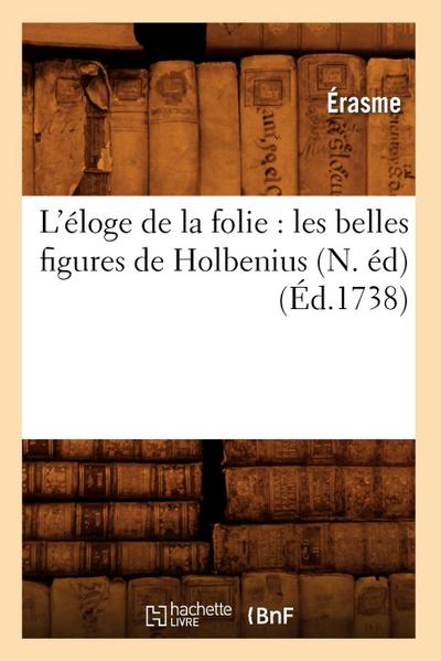 L’Éloge de la Folie: Les Belles Figures de Holbenius, (N. Éd) (Éd.1738)
