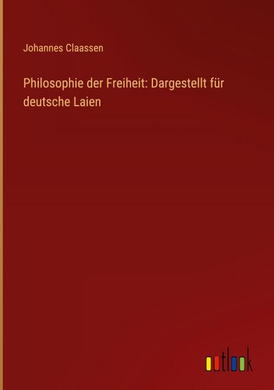 Philosophie der Freiheit: Dargestellt für deutsche Laien