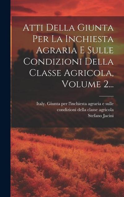 Atti Della Giunta Per La Inchiesta Agraria E Sulle Condizioni Della Classe Agricola, Volume 2...