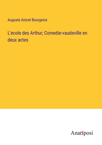 L’ecole des Arthur; Comedie-vaudeville en deux actes