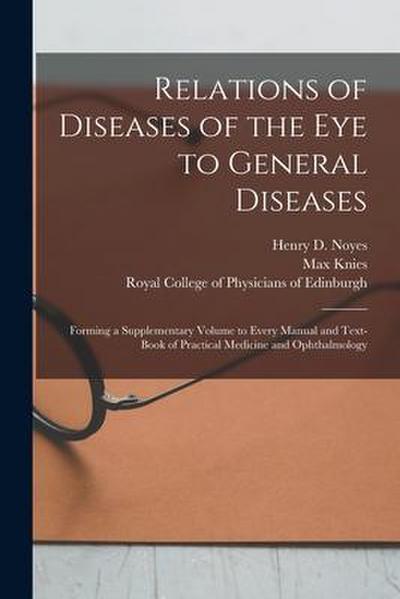 Relations of Diseases of the Eye to General Diseases: Forming a Supplementary Volume to Every Manual and Text-book of Practical Medicine and Ophthalmo