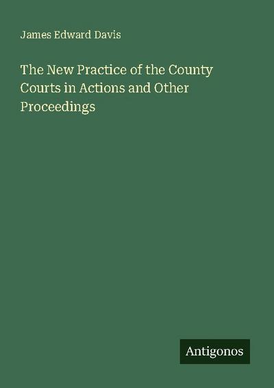 The New Practice of the County Courts in Actions and Other Proceedings