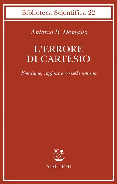 L’ errore di Cartesio. Emozione, ragione e cervello umano