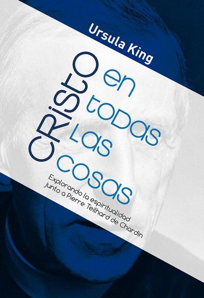 Cristo en todas las cosas : explorando la espiritualidad junto a Pierre Teilhard de Chardin