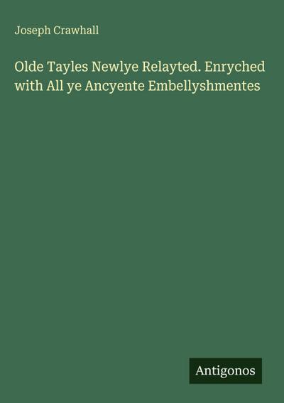 Olde Tayles Newlye Relayted. Enryched with All ye Ancyente Embellyshmentes