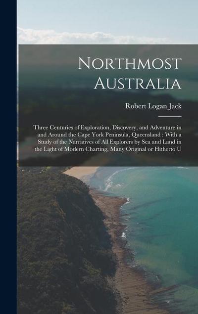 Northmost Australia: Three Centuries of Exploration, Discovery, and Adventure in and Around the Cape York Peninsula, Queensland: With a Stu