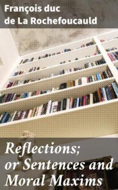 Reflections; or Sentences and Moral Maxims