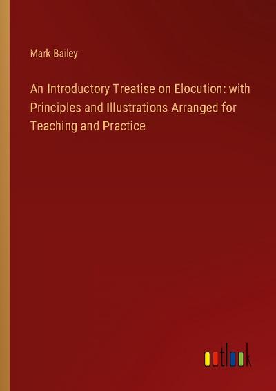 An Introductory Treatise on Elocution: with Principles and Illustrations Arranged for Teaching and Practice