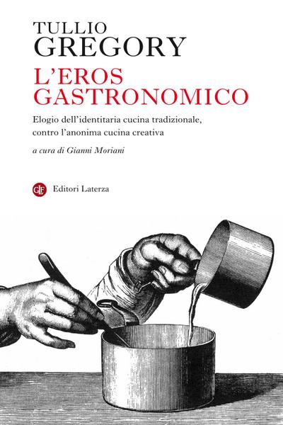 L’ eros gastronomico. Elogio dell’identitaria cucina tradizionale, contro l’anonima cucina creativa