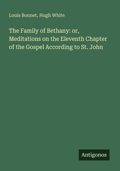 The Family of Bethany: or, Meditations on the Eleventh Chapter of the Gospel According to St. John