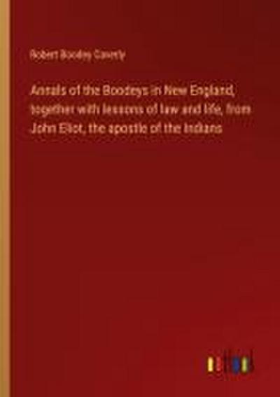 Annals of the Boodeys in New England, together with lessons of law and life, from John Eliot, the apostle of the Indians