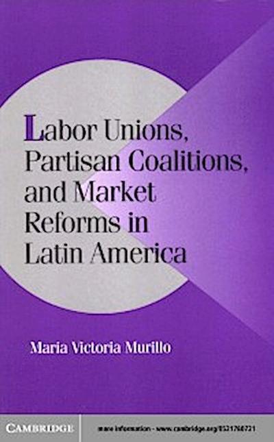 Labor Unions, Partisan Coalitions, and Market Reforms in Latin America
