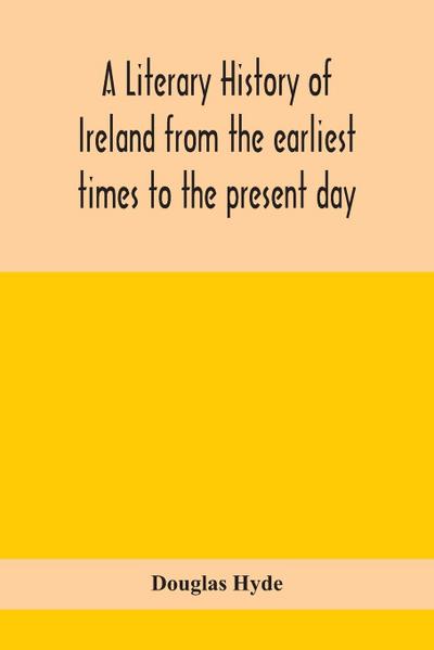 A literary history of Ireland from the earliest times to the present day