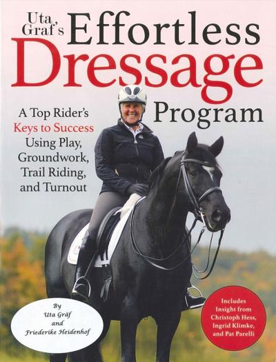Uta Gräf’s Effortless Dressage Program: A Top Rider’s Keys to Success Using Play, Groundwork, Trail Riding, and Turnout