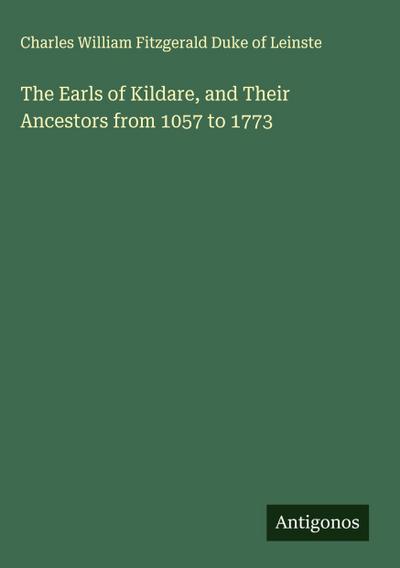 The Earls of Kildare, and Their Ancestors from 1057 to 1773