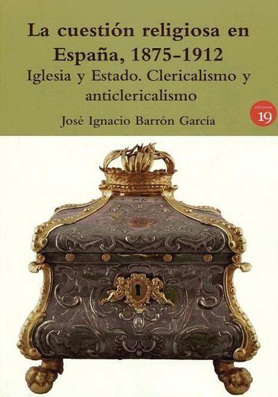 La cuestión religiosa en España, 1875-1912 : Iglesia y Estado : clericalismo y anticlericalismo