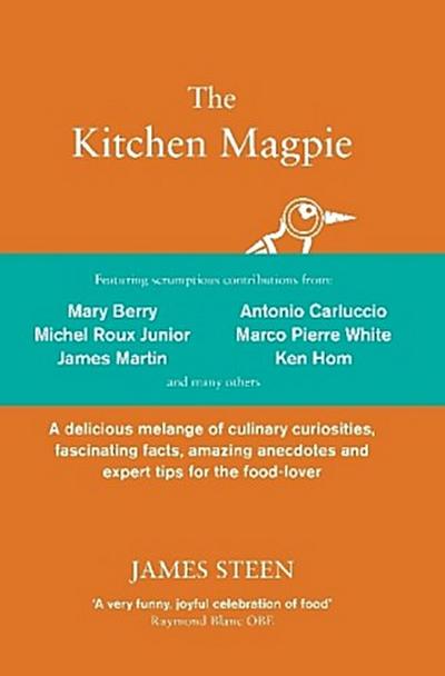 The Kitchen Magpie: A Delicious Melange of Culinary Curiosities, Fascinating Facts, Amazing Anecdotes and Expert Tips for the Food-Lover