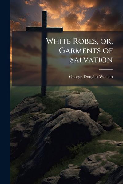 White Robes, or, Garments of Salvation