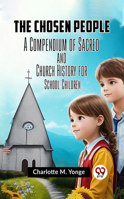 The Chosen People A COMPENDIUM OF SACRED AND CHURCH HISTORY FOR SCHOOL-CHILDREN