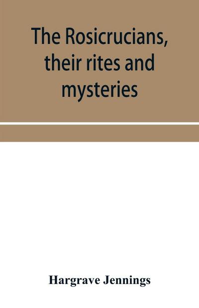 The Rosicrucians, their rites and mysteries; with chapters on the ancient fire- and serpent-worshipers, and explanations of the mystic symbols represented in the monuments and talismans of the primeval philosophers