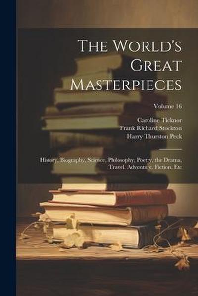 The World’s Great Masterpieces: History, Biography, Science, Philosophy, Poetry, the Drama, Travel, Adventure, Fiction, Etc; Volume 16